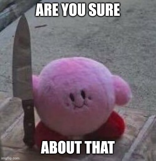 creepy kirby | ARE YOU SURE ABOUT THAT | image tagged in creepy kirby | made w/ Imgflip meme maker