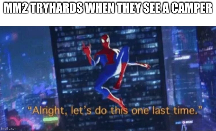 tryhard are so annoying fr | MM2 TRYHARDS WHEN THEY SEE A CAMPER | image tagged in alright let's do this one more time | made w/ Imgflip meme maker