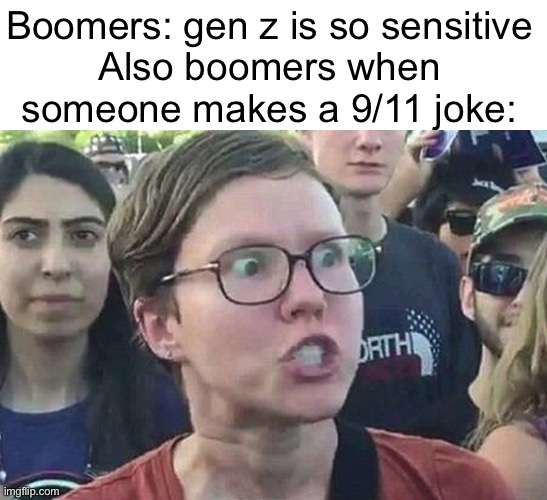 Triggered Liberal | Boomers: gen z is so sensitive
Also boomers when someone makes a 9/11 joke: | image tagged in triggered liberal | made w/ Imgflip meme maker