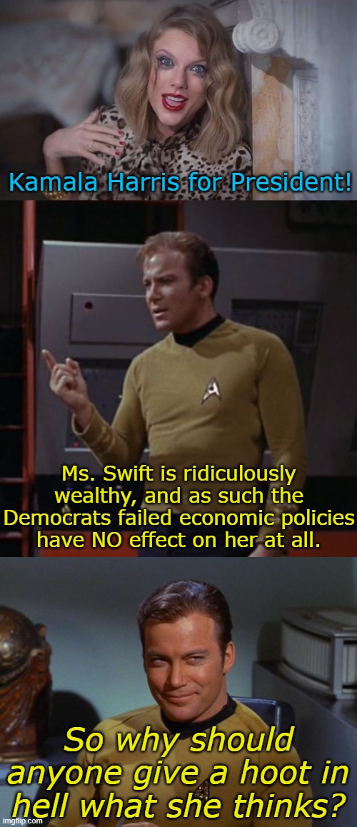 Democrats: Party of the Rich and the Oblivious (among other things) | Kamala Harris for President! Ms. Swift is ridiculously wealthy, and as such the Democrats failed economic policies have NO effect on her at all. So why should anyone give a hoot in hell what she thinks? | image tagged in taylor swift crazy,kirk considering,kirk smirk,wealth,celebrity,oblivious | made w/ Imgflip meme maker