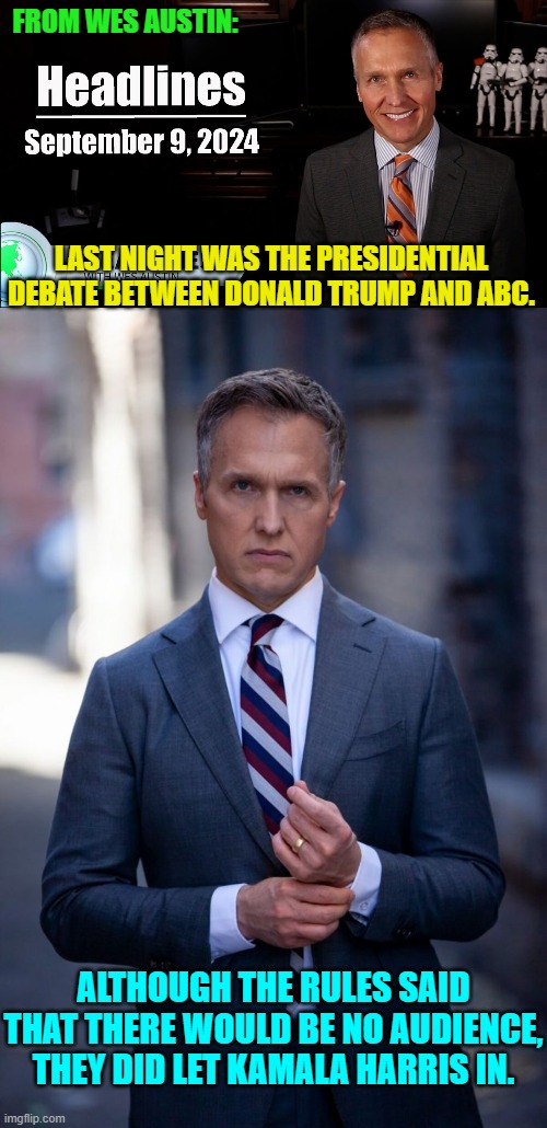 Wes is a biting political commentator and funny with it. | FROM WES AUSTIN:; LAST NIGHT WAS THE PRESIDENTIAL DEBATE BETWEEN DONALD TRUMP AND ABC. ALTHOUGH THE RULES SAID THAT THERE WOULD BE NO AUDIENCE, THEY DID LET KAMALA HARRIS IN. | image tagged in yep | made w/ Imgflip meme maker