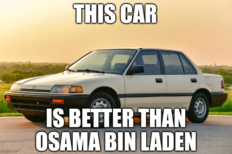 1989 honda civic | THIS CAR; IS BETTER THAN OSAMA BIN LADEN | image tagged in 1989 honda civic | made w/ Imgflip meme maker