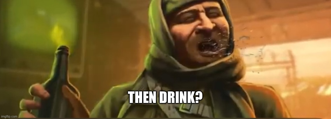 Nikolai | THEN DRINK? | image tagged in nikolai | made w/ Imgflip meme maker