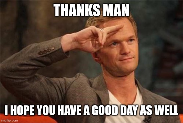 Barney Stinson Salute | THANKS MAN I HOPE YOU HAVE A GOOD DAY AS WELL | image tagged in barney stinson salute | made w/ Imgflip meme maker