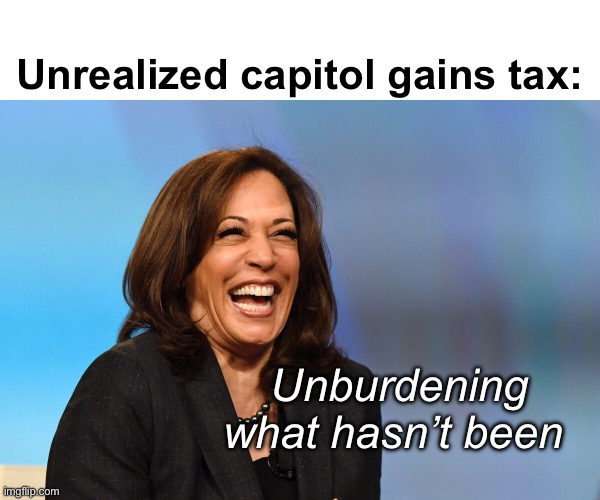 Theft | Unrealized capitol gains tax:; Unburdening what hasn’t been | image tagged in kamala harris laughing,politics lol,memes | made w/ Imgflip meme maker