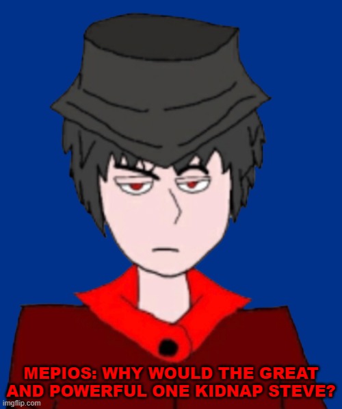 mepios wonder why the great and powerful would kidnap steve in an egg's guide to minecraft | MEPIOS: WHY WOULD THE GREAT AND POWERFUL ONE KIDNAP STEVE? | image tagged in minecraft,why,mepios,herobrine,element animation | made w/ Imgflip meme maker