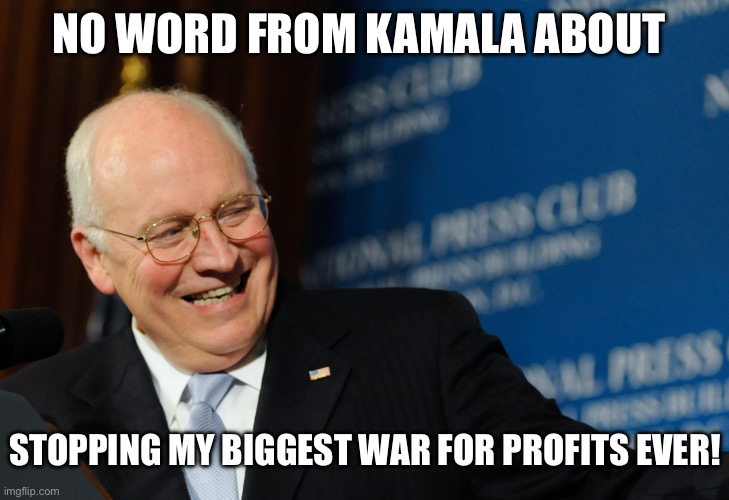 Vice | NO WORD FROM KAMALA ABOUT STOPPING MY BIGGEST WAR FOR PROFITS EVER! | image tagged in vice | made w/ Imgflip meme maker