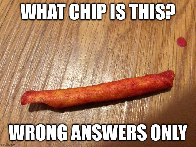 Guessing incorrectly game | WHAT CHIP IS THIS? WRONG ANSWERS ONLY | image tagged in chips | made w/ Imgflip meme maker