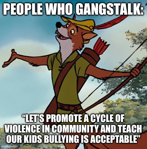 PEOPLE WHO GANGSTALK:; “LET’S PROMOTE A CYCLE OF VIOLENCE IN COMMUNITY AND TEACH OUR KIDS BULLYING IS ACCEPTABLE” | made w/ Imgflip meme maker