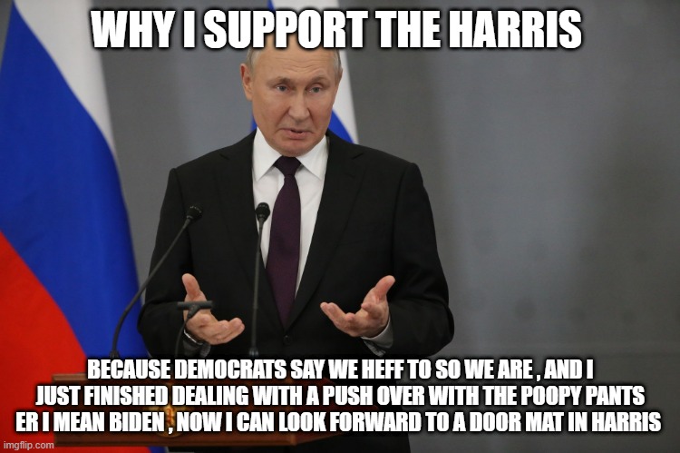 WHY I SUPPORT THE HARRIS; BECAUSE DEMOCRATS SAY WE HEFF TO SO WE ARE , AND I JUST FINISHED DEALING WITH A PUSH OVER WITH THE POOPY PANTS ER I MEAN BIDEN , NOW I CAN LOOK FORWARD TO A DOOR MAT IN HARRIS | made w/ Imgflip meme maker