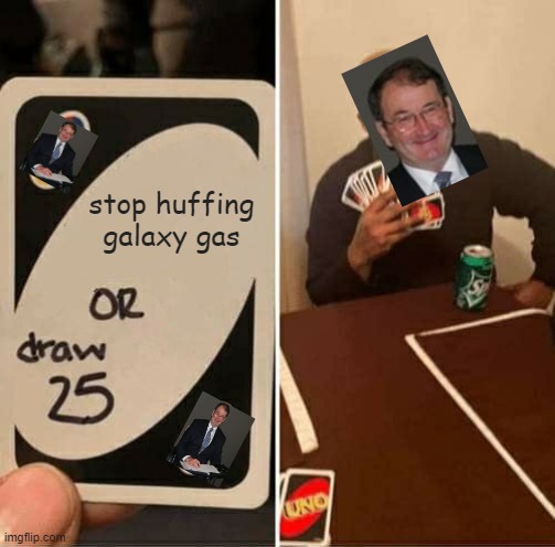 UNO Draw 25 Cards | stop huffing galaxy gas | image tagged in memes,uno draw 25 cards | made w/ Imgflip meme maker