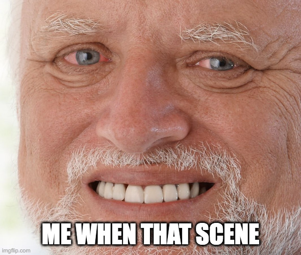 Hide the Pain Harold | ME WHEN THAT SCENE | image tagged in hide the pain harold | made w/ Imgflip meme maker