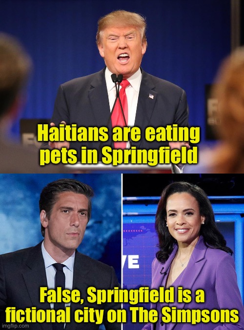 Moderators fact checking only Trump | Haitians are eating pets in Springfield; False, Springfield is a fictional city on The Simpsons | image tagged in donald trump angry debate,pets | made w/ Imgflip meme maker