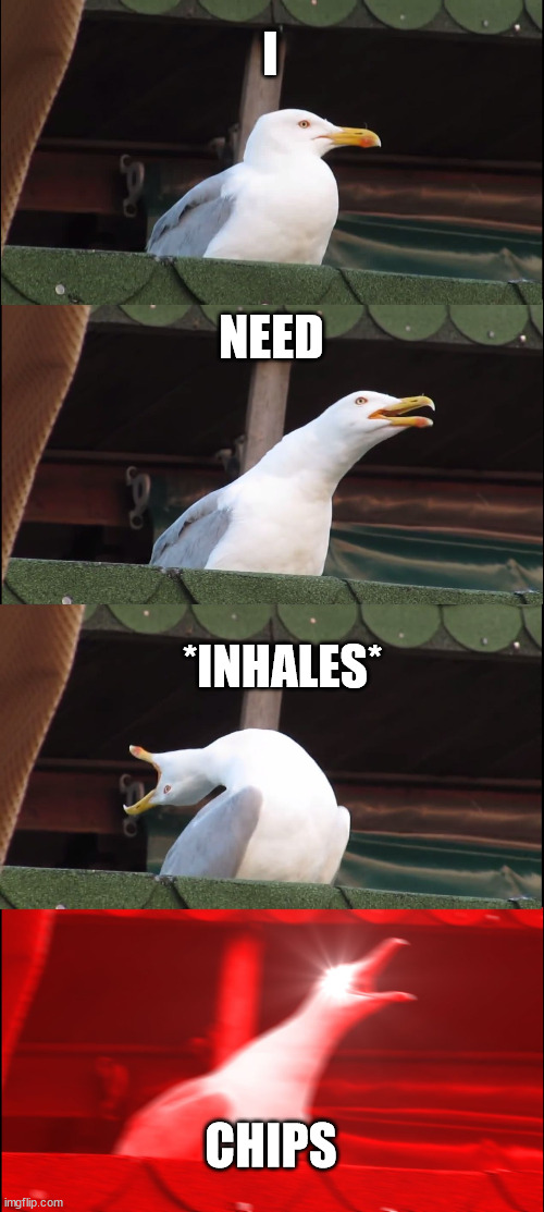 Inhaling Seagull Meme | I; NEED; *INHALES*; CHIPS | image tagged in memes,inhaling seagull | made w/ Imgflip meme maker