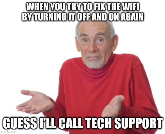 Guess I'll die  | WHEN YOU TRY TO FIX THE WIFI BY TURNING IT OFF AND ON AGAIN; GUESS I'LL CALL TECH SUPPORT | image tagged in guess i'll die | made w/ Imgflip meme maker