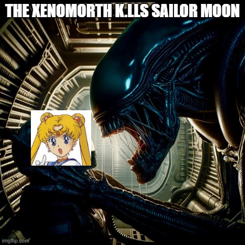 sailor moon is crap | THE XENOMORTH K.LLS SAILOR MOON | made w/ Imgflip meme maker