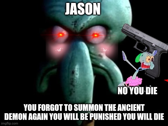 Just a normal Ohio joke | JASON; NO YOU DIE; YOU FORGOT TO SUMMON THE ANCIENT DEMON AGAIN YOU WILL BE PUNISHED YOU WILL DIE | image tagged in squidward | made w/ Imgflip meme maker