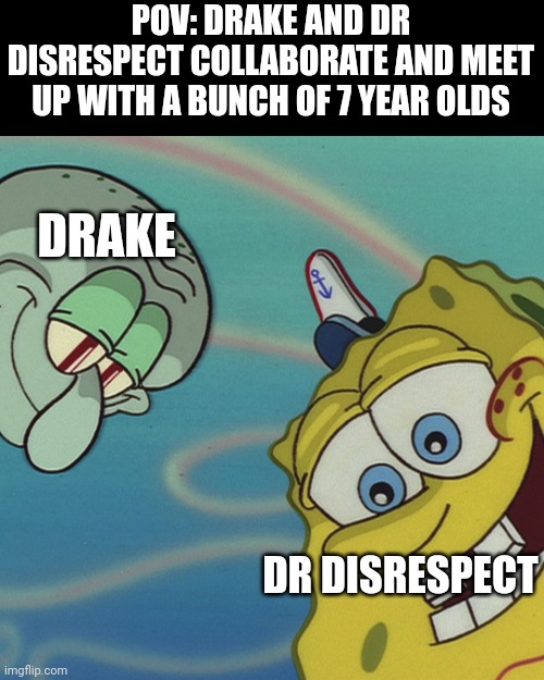 Drake and Dr Disrespect with 7 yo | POV: DRAKE AND DR DISRESPECT COLLABORATE AND MEET UP WITH A BUNCH OF 7 YEAR OLDS; DRAKE; DR DISRESPECT | image tagged in spongebob and squidward looking down | made w/ Imgflip meme maker