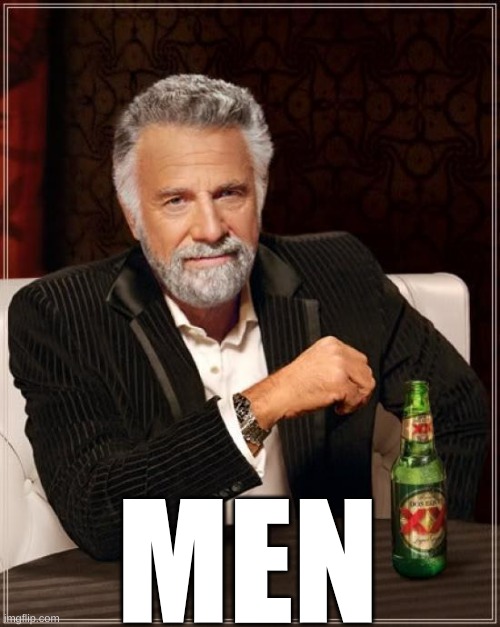 The Most Interesting Man In The World Meme | MEN | image tagged in memes,the most interesting man in the world | made w/ Imgflip meme maker