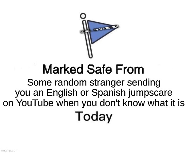 Marked Safe From | Ummm... me no comprende. Some random stranger sending you an English or Spanish jumpscare on YouTube when you don't know what it is | image tagged in memes,marked safe from | made w/ Imgflip meme maker