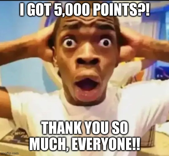 5,000 Points?! | I GOT 5,000 POINTS?! THANK YOU SO MUCH, EVERYONE!! | image tagged in surprised black guy,imgflip points,thank you so much,omg,oh wow,more points please | made w/ Imgflip meme maker