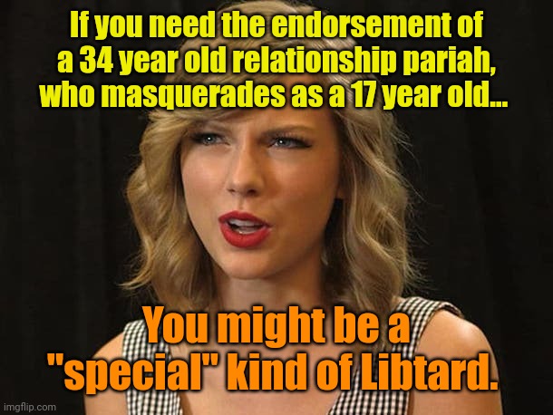 Oh, GREAT! Now Kammy's locked up the 9-16 year old vote! | If you need the endorsement of a 34 year old relationship pariah, who masquerades as a 17 year old... You might be a "special" kind of Libtard. | image tagged in taylor swiftie | made w/ Imgflip meme maker