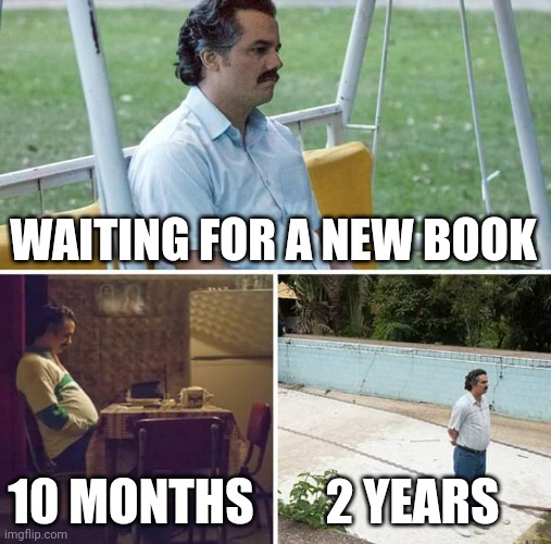 Sad Pablo Escobar Meme | WAITING FOR A NEW BOOK; 10 MONTHS; 2 YEARS | image tagged in memes,sad pablo escobar | made w/ Imgflip meme maker