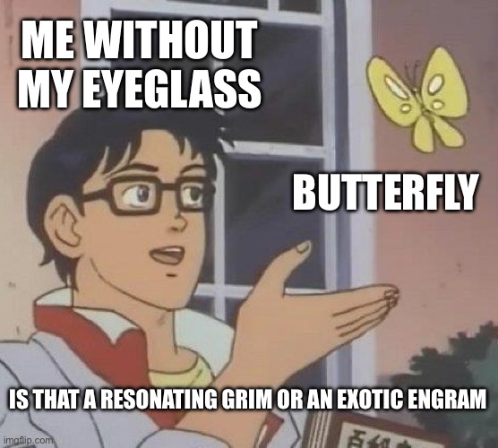 Destiny 2 Final Shape | ME WITHOUT MY EYEGLASS; BUTTERFLY; IS THAT A RESONATING GRIM OR AN EXOTIC ENGRAM | image tagged in memes,is this a pigeon,destiny 2 | made w/ Imgflip meme maker