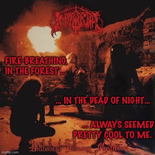 FIRE-BREATHING, IN THE FOREST …; … IN THE DEAD OF NIGHT…; … ALWAYS SEEMED PRETTY COOL TO ME. | made w/ Imgflip meme maker