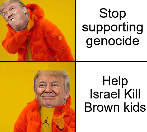 trump drake | Stop supporting genocide; Help Israel Kill Brown kids | image tagged in trump drake,donald trump,israel,palestine | made w/ Imgflip meme maker