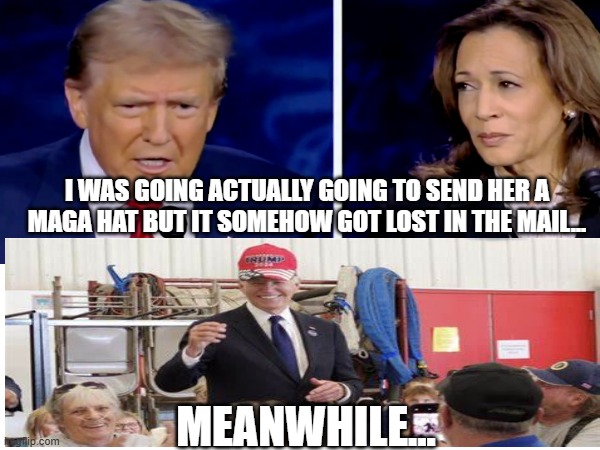 Biden got Maga hat | I WAS GOING ACTUALLY GOING TO SEND HER A MAGA HAT BUT IT SOMEHOW GOT LOST IN THE MAIL... MEANWHILE... | image tagged in donald trump,kamala harris,joe biden,maga,presidential debate,presidential election | made w/ Imgflip meme maker