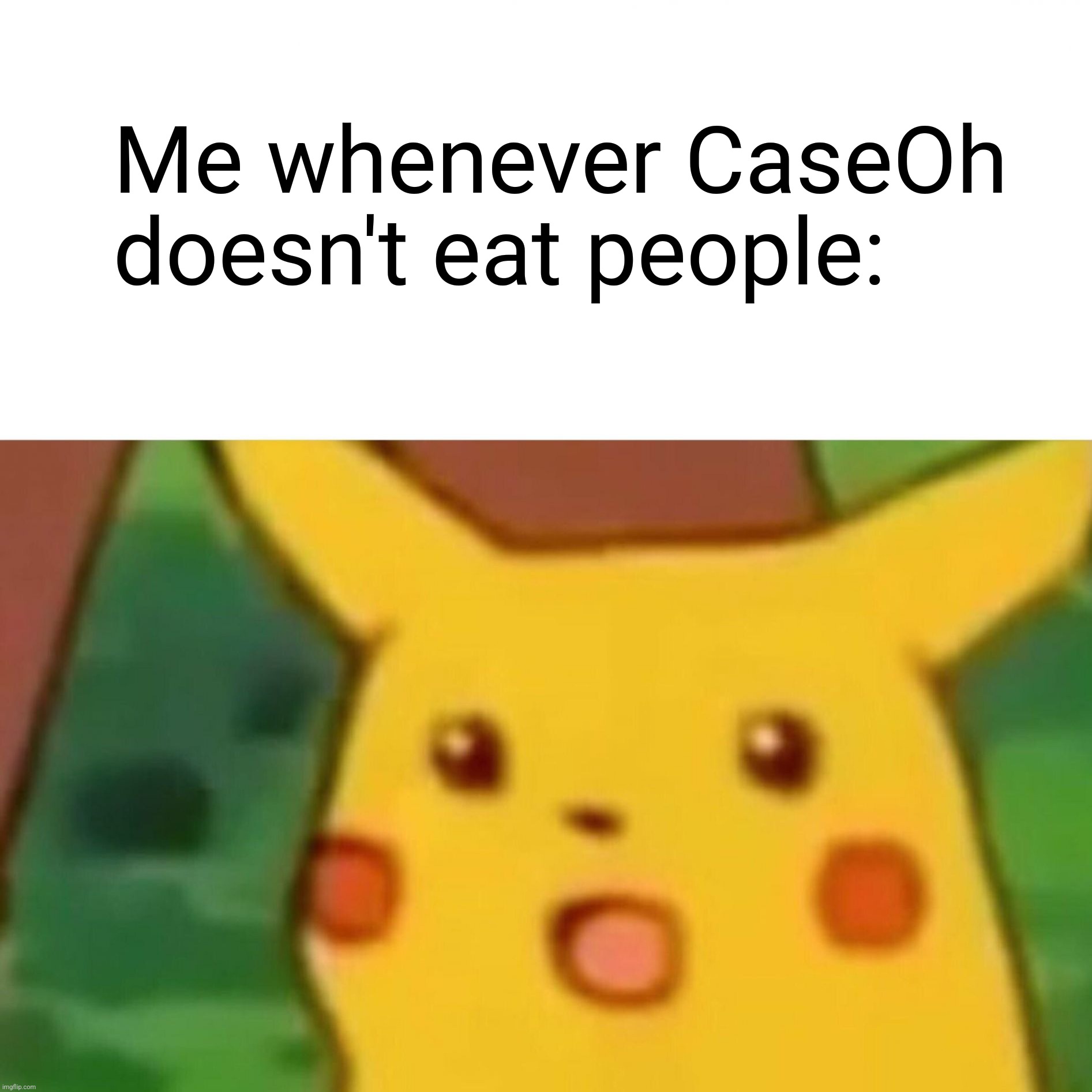 Surprised Pikachu | Me whenever CaseOh doesn't eat people: | image tagged in memes,surprised pikachu | made w/ Imgflip meme maker