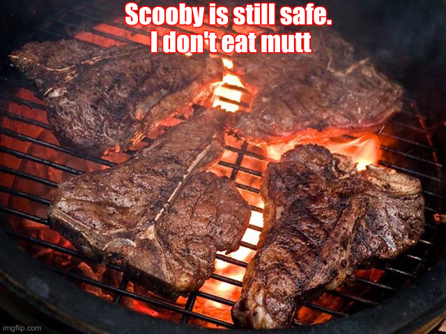 No Mystery Here | Scooby is still safe. 
I don't eat mutt | image tagged in steak,political meme,politics,funny memes,funny | made w/ Imgflip meme maker