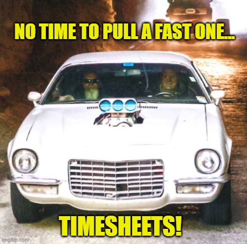 Old timers timesheet reminder | NO TIME TO PULL A FAST ONE... TIMESHEETS! | image tagged in old timers timesheet reminder,timesheet meme,timesheet reminder,memes,drag car memes | made w/ Imgflip meme maker