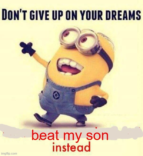 :3 | beat my son | image tagged in beat my son | made w/ Imgflip meme maker