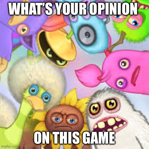 tell me | WHAT’S YOUR OPINION; ON THIS GAME | image tagged in monsters roasting you,my singing monsters,dies from cringe,it sucks | made w/ Imgflip meme maker