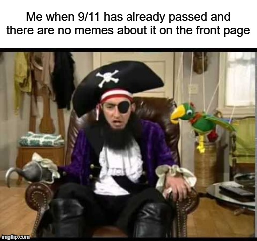 Literally what happened, a year ago the front page would've been flooded with this shit | Me when 9/11 has already passed and there are no memes about it on the front page | image tagged in patchy the pirate that's it | made w/ Imgflip meme maker