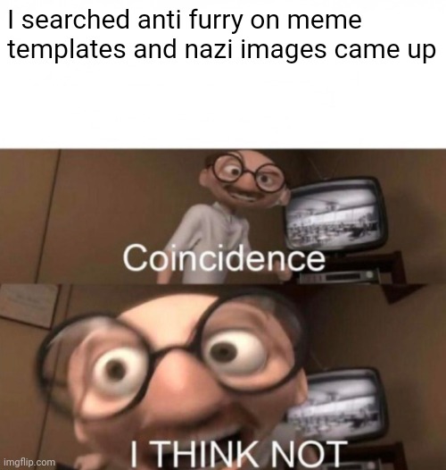 Anti furries are nazis confirmed | I searched anti furry on meme templates and nazi images came up | image tagged in coincidence i think not,anti furry,furry memes | made w/ Imgflip meme maker