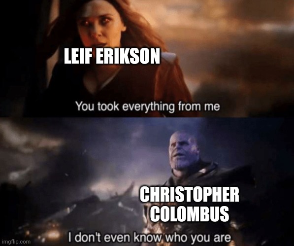 Where credit | LEIF ERIKSON; CHRISTOPHER COLOMBUS | image tagged in you took everything from me - i don't even know who you are,memes,history,history memes | made w/ Imgflip meme maker