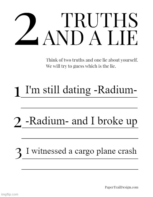 2 Truths and a Lie | I'm still dating -Radium-; -Radium- and I broke up; I witnessed a cargo plane crash | image tagged in 2 truths and a lie | made w/ Imgflip meme maker