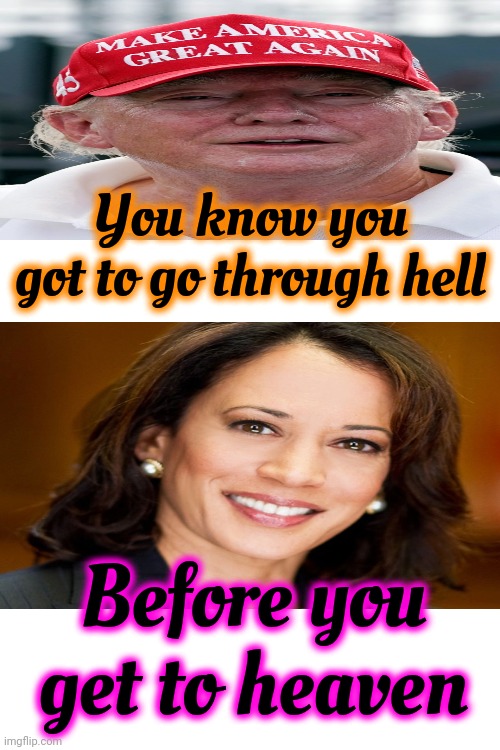 President Kamala Harris | You know you got to go through hell; Before you get to heaven | image tagged in president harris,kamala harris,vote for kamala,donald trump is a convicted rapist,lock him up,memes | made w/ Imgflip meme maker