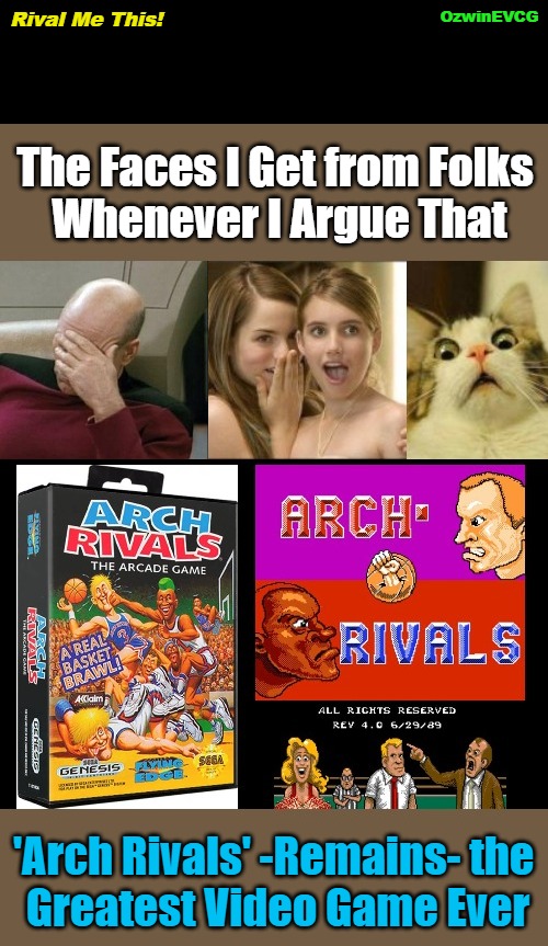 Rival Me This! | OzwinEVCG; Rival Me This! The Faces I Get from Folks 

Whenever I Argue That; 'Arch Rivals' -Remains- the 

Greatest Video Game Ever | image tagged in face you make,faces you get,video games,arch rivals,comparisons,riddle me this | made w/ Imgflip meme maker