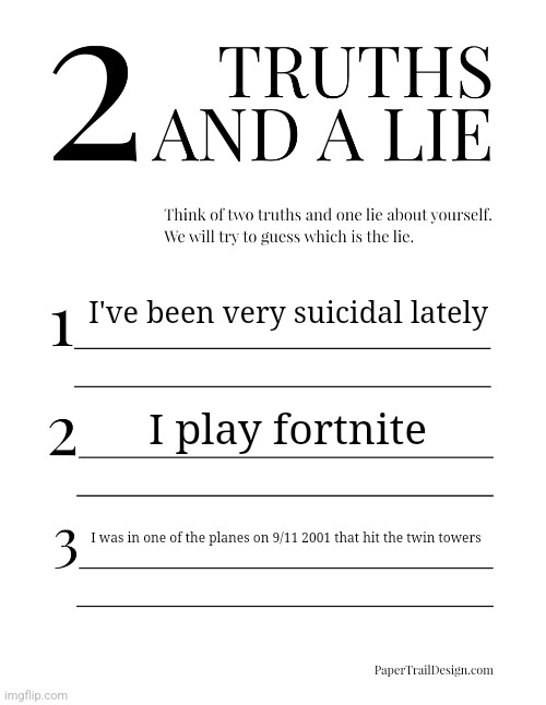 2 Truths and a Lie | I've been very suicidal lately; I play fortnite; I was in one of the planes on 9/11 2001 that hit the twin towers | image tagged in 2 truths and a lie | made w/ Imgflip meme maker