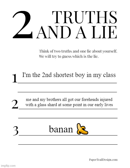 banan | I'm the 2nd shortest boy in my class; me and my brothers all got our foreheads injured with a glass shard at some point in our early lives; banan 🍌 | image tagged in 2 truths and a lie | made w/ Imgflip meme maker