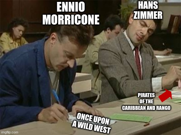 the songs I'm talking about are man with a harmonica, parlay and rango returns | ENNIO
MORRICONE; HANS
ZIMMER; PIRATES OF THE CARIBBEAN AND RANGO; ONCE UPON A WILD WEST | image tagged in mr bean copying,classical music,movie score,familiarity | made w/ Imgflip meme maker