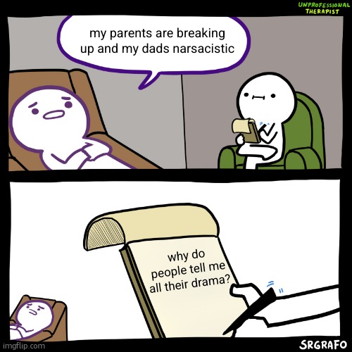 tru story | my parents are breaking up and my dads narsacistic; why do people tell me all their drama? | image tagged in unprofessional therapist | made w/ Imgflip meme maker