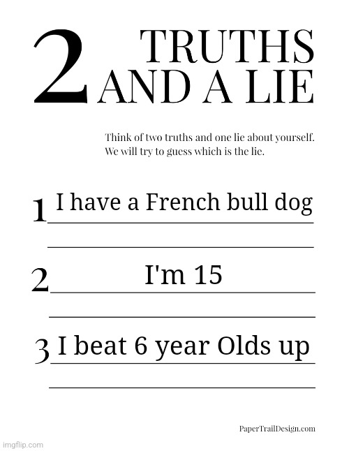 2 Truths and a Lie | I have a French bull dog; I'm 15; I beat 6 year Olds up | image tagged in 2 truths and a lie | made w/ Imgflip meme maker