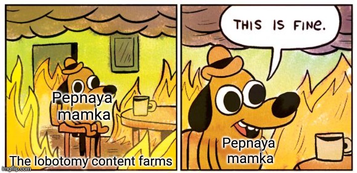 The creator of NFITHV does not give a damn about it | Pepnaya 
mamka; The lobotomy content farms; Pepnaya 
mamka | image tagged in memes,this is fine,fire in the hole,geometry dash | made w/ Imgflip meme maker