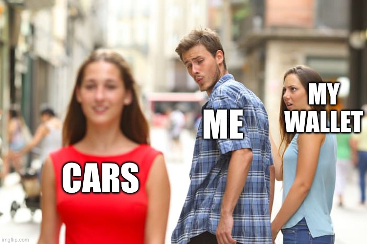 Cars, Me, My Wallet | MY WALLET; ME; CARS | image tagged in memes,distracted boyfriend,cars,wallet,money,credit card | made w/ Imgflip meme maker