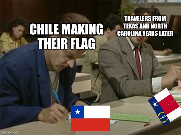 I had to, and if you want proof of It Google when the flags were created | TRAVELERS FROM TEXAS AND NORTH CAROLINA YEARS LATER; CHILE MAKING THEIR FLAG | image tagged in mr bean copying,chile,texas,north carolina,flag | made w/ Imgflip meme maker